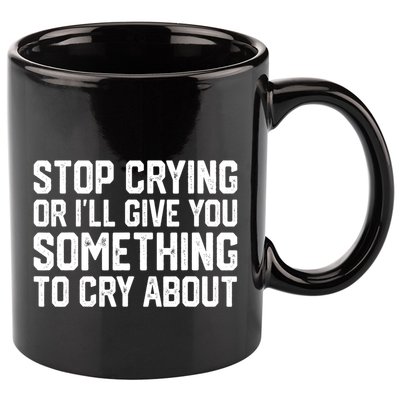 Stop Crying Or ILl Give You Something To Cry About 11oz C Handle Ceramic Mug