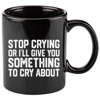 Stop Crying Or ILl Give You Something To Cry About 11oz C Handle Ceramic Mug