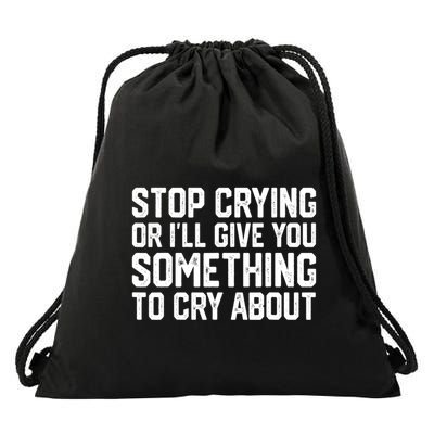 Stop Crying Or ILl Give You Something To Cry About Drawstring Bag