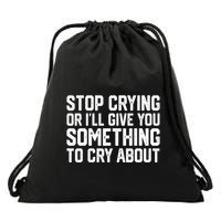 Stop Crying Or ILl Give You Something To Cry About Drawstring Bag