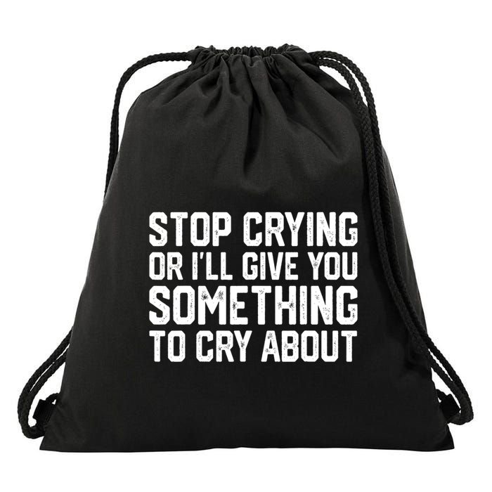 Stop Crying Or ILl Give You Something To Cry About Drawstring Bag