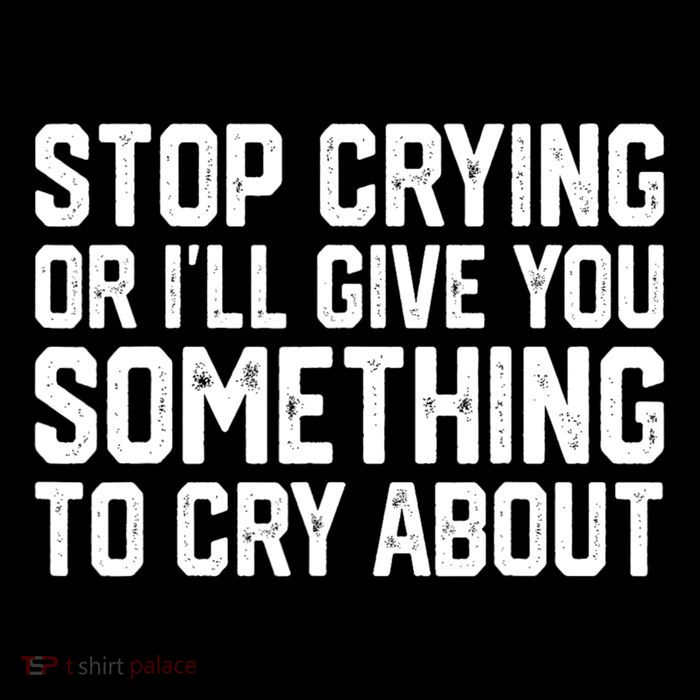 Stop Crying Or ILl Give You Something To Cry About Poster