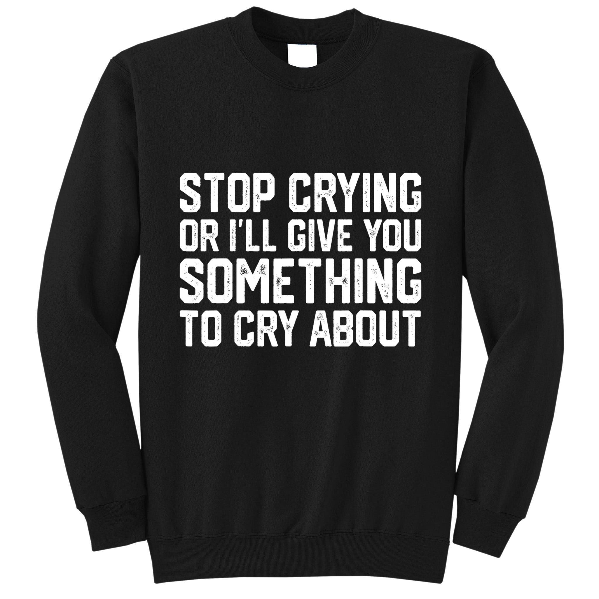 Stop Crying Or ILl Give You Something To Cry About Tall Sweatshirt