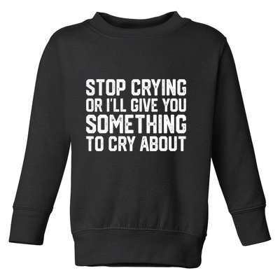 Stop Crying Or ILl Give You Something To Cry About Toddler Sweatshirt