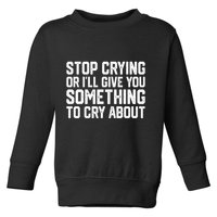 Stop Crying Or ILl Give You Something To Cry About Toddler Sweatshirt