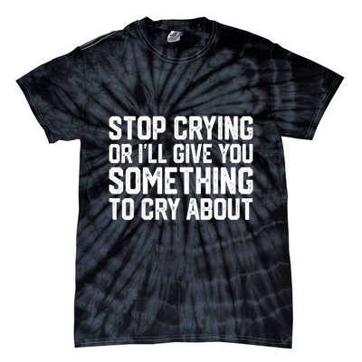 Stop Crying Or ILl Give You Something To Cry About Tie-Dye T-Shirt