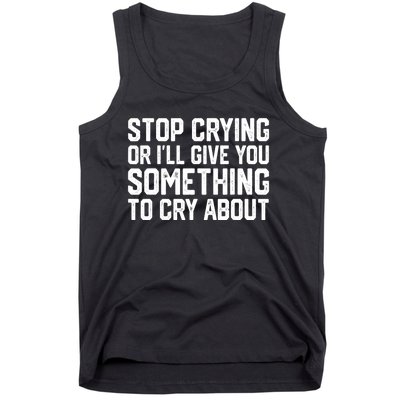 Stop Crying Or ILl Give You Something To Cry About Tank Top