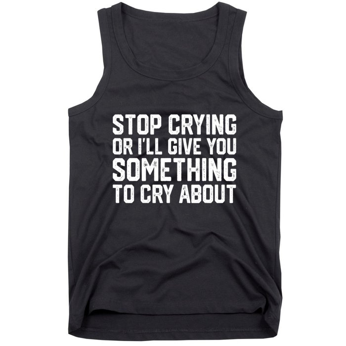 Stop Crying Or ILl Give You Something To Cry About Tank Top
