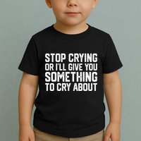 Stop Crying Or ILl Give You Something To Cry About Toddler T-Shirt