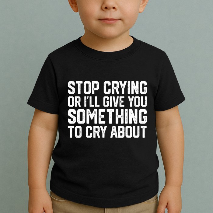 Stop Crying Or ILl Give You Something To Cry About Toddler T-Shirt