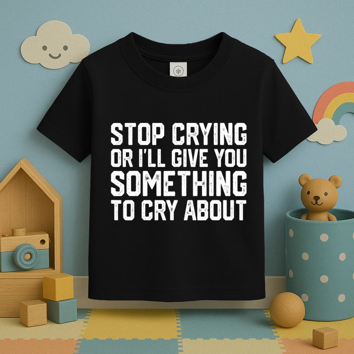 Stop Crying Or ILl Give You Something To Cry About Toddler T-Shirt