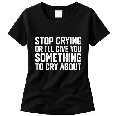 Stop Crying Or ILl Give You Something To Cry About Womens T-Shirt