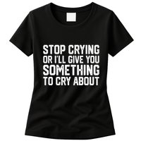 Stop Crying Or ILl Give You Something To Cry About Womens T-Shirt