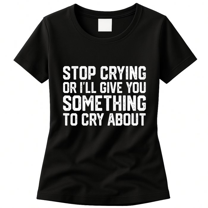 Stop Crying Or ILl Give You Something To Cry About Womens T-Shirt
