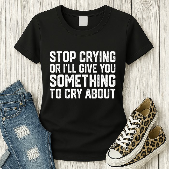 Stop Crying Or ILl Give You Something To Cry About Womens T-Shirt