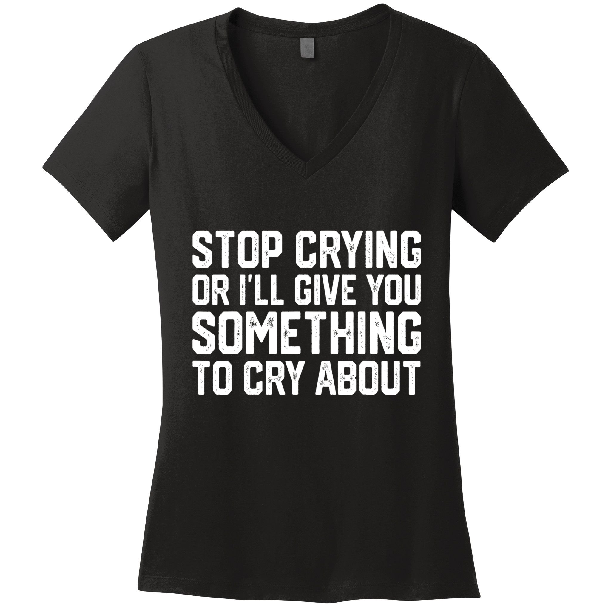 Stop Crying Or ILl Give You Something To Cry About Women's V-Neck T-Shirt