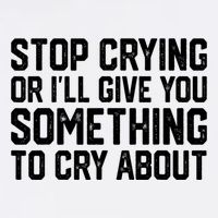 Stop Crying Or ILl Give You Something To Cry About Garment-Dyed Sweatshirt