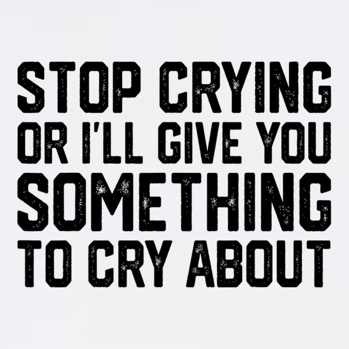 Stop Crying Or ILl Give You Something To Cry About Garment-Dyed Sweatshirt