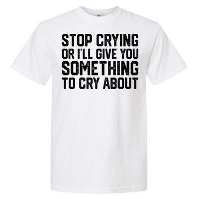 Stop Crying Or ILl Give You Something To Cry About Garment-Dyed Heavyweight T-Shirt