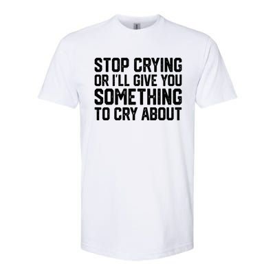 Stop Crying Or ILl Give You Something To Cry About Softstyle CVC T-Shirt