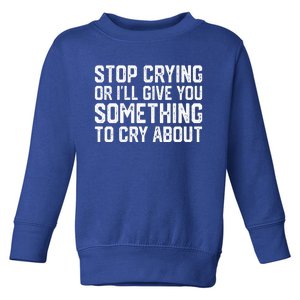 Stop Crying Or ILl Give You Something To Cry About Toddler Sweatshirt