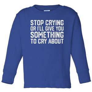 Stop Crying Or ILl Give You Something To Cry About Toddler Long Sleeve Shirt