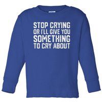 Stop Crying Or ILl Give You Something To Cry About Toddler Long Sleeve Shirt