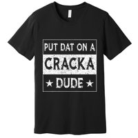 Stale Cracker Put That On A Cracka Dude Funny Cracker Dude Premium T-Shirt