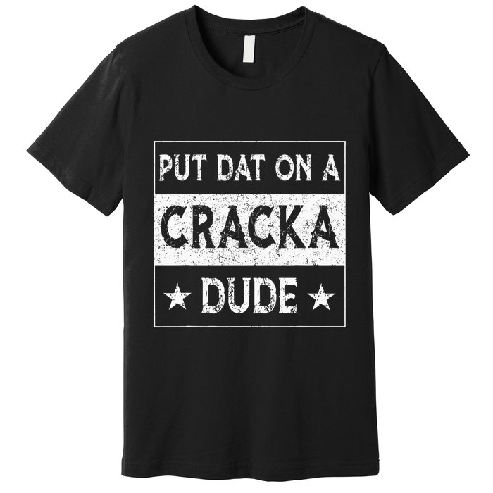 Stale Cracker Put That On A Cracka Dude Funny Cracker Dude Premium T-Shirt