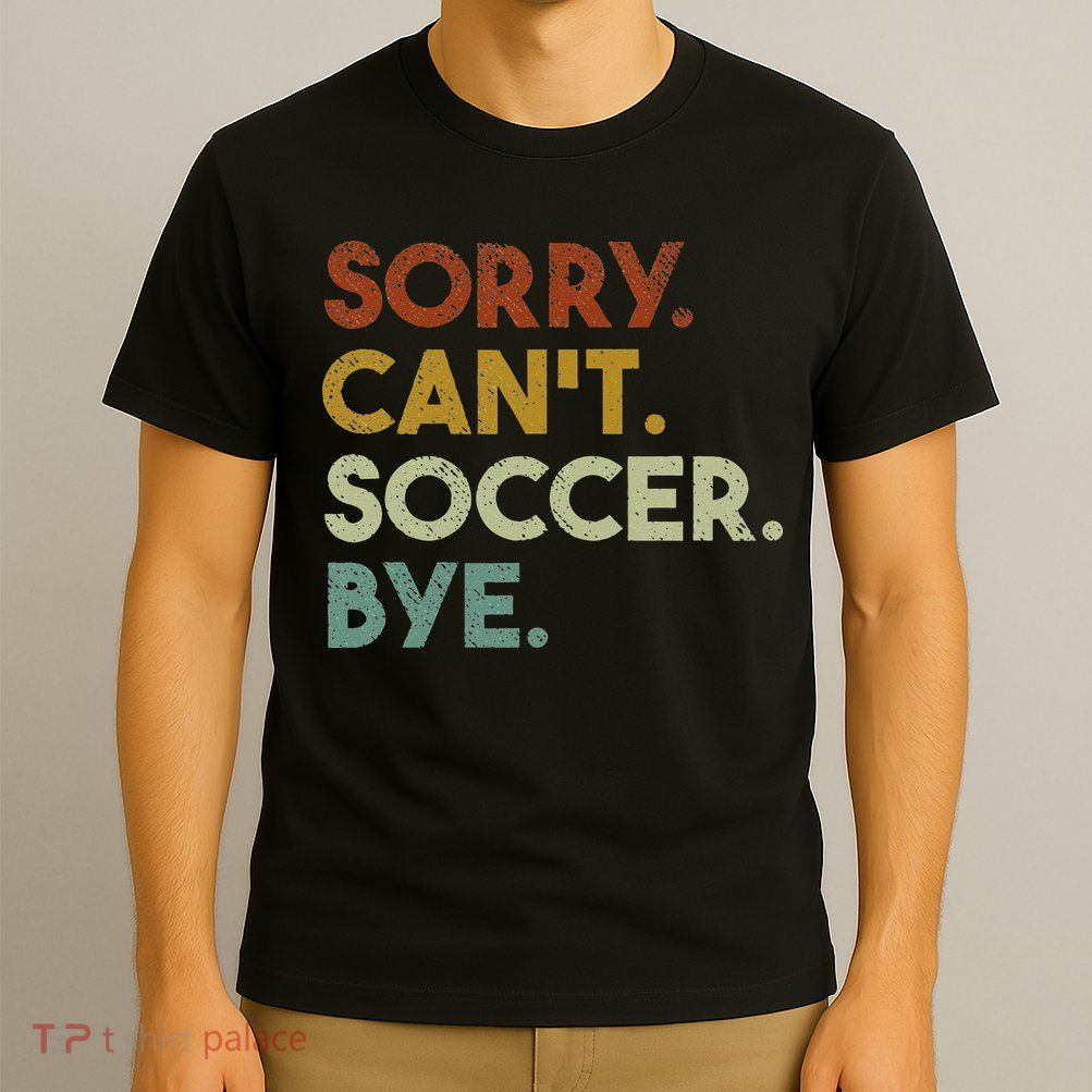 Sorry Can't Soccer Bye Funny Soccer T-Shirt
