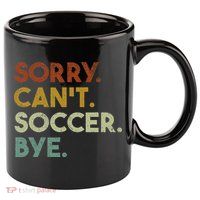 Sorry Can't Soccer Bye Funny Soccer 11oz C Handle Ceramic Mug
