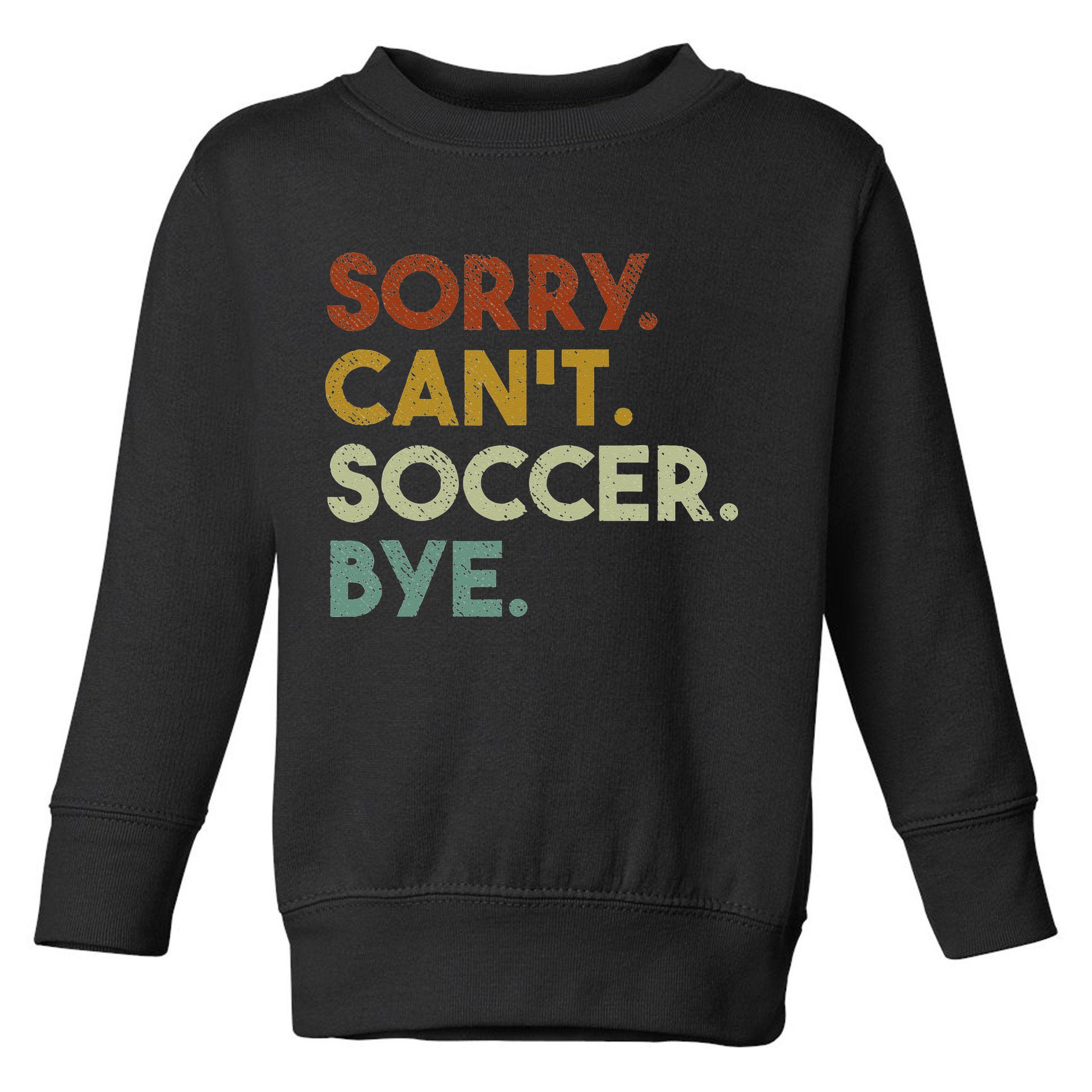 Sorry Can't Soccer Bye Funny Soccer Toddler Sweatshirt