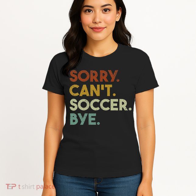 Sorry Can't Soccer Bye Funny Soccer Womens T-Shirt