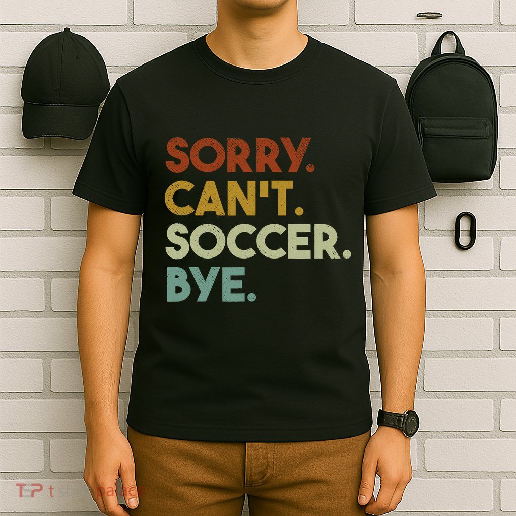 Sorry Cant Soccer Bye Funny Soccer T-Shirt
