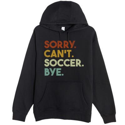 Sorry Cant Soccer Bye Funny Soccer Premium Pullover Hoodie