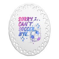 Sorry CanT Soccer Bye Funny Soccer Player Girl Wo Ceramic Oval Ornament