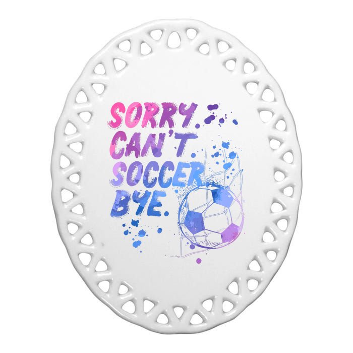 Sorry CanT Soccer Bye Funny Soccer Player Girl Wo Ceramic Oval Ornament