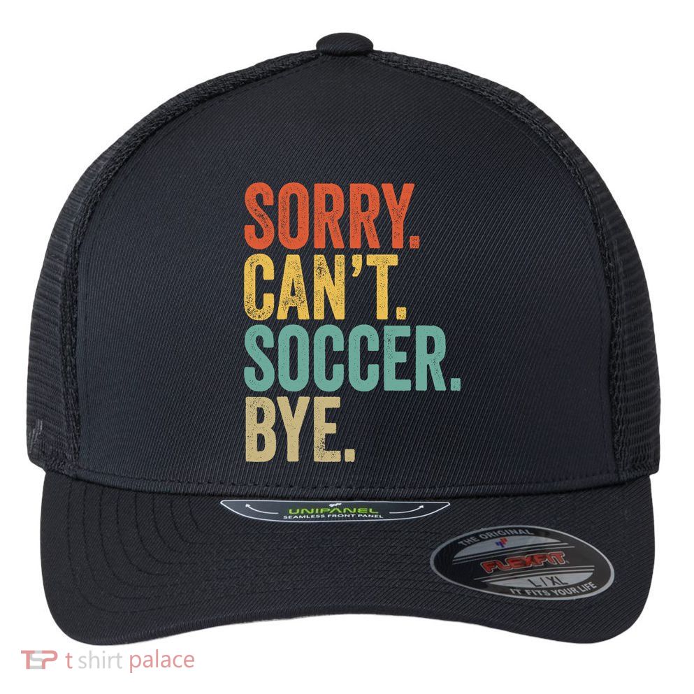 Sorry. Cant. Soccer. Bye. Funny Sarcastic Memes Soccer Flexfit Unipanel Trucker Cap