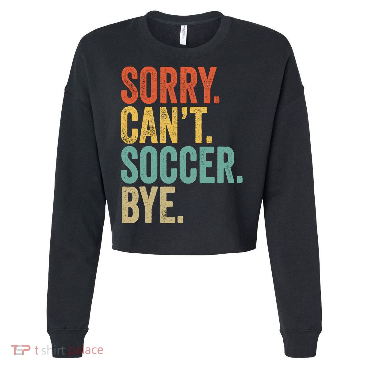 Sorry. Cant. Soccer. Bye. Funny Sarcastic Memes Soccer Cropped Pullover Crew