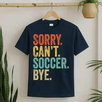 Sorry. Cant. Soccer. Bye. Funny Sarcastic Memes Soccer T-Shirt