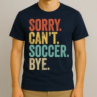 Sorry. Cant. Soccer. Bye. Funny Sarcastic Memes Soccer T-Shirt