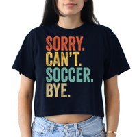 Sorry. Cant. Soccer. Bye. Funny Sarcastic Memes Soccer Women's Crop Top Tee