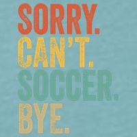 Sorry. Cant. Soccer. Bye. Funny Sarcastic Memes Soccer Sueded Cloud Jersey T-Shirt