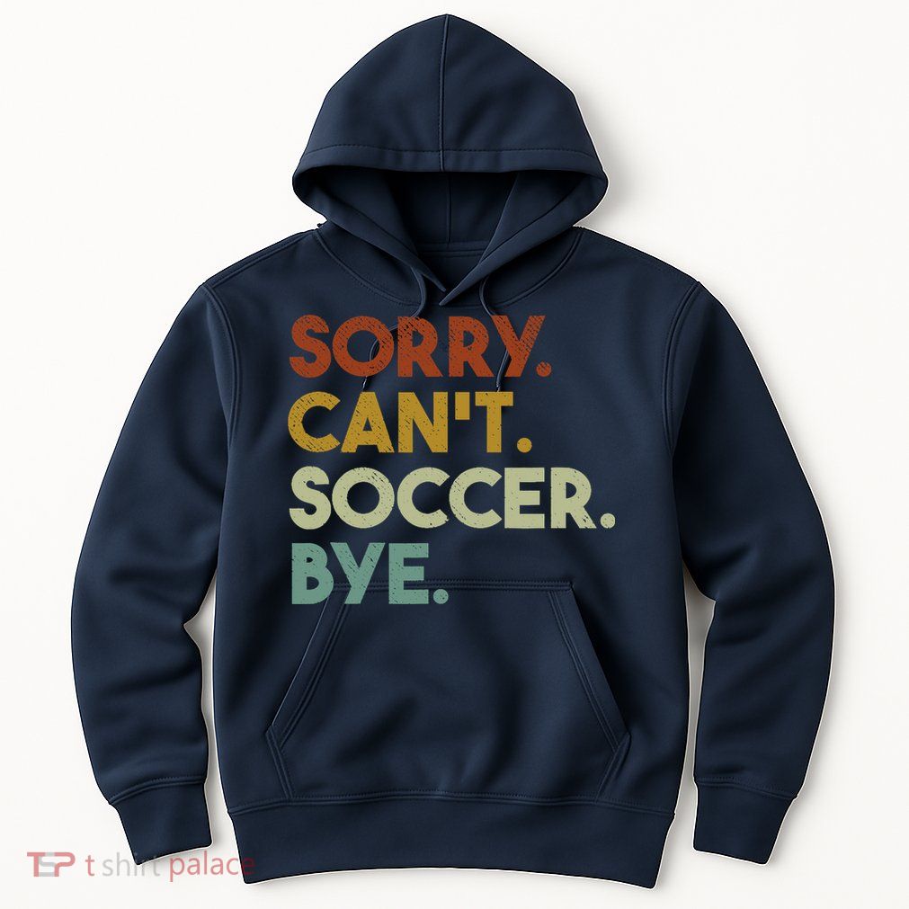 Sorry Cant Soccer Bye Funny Soccer Hoodie