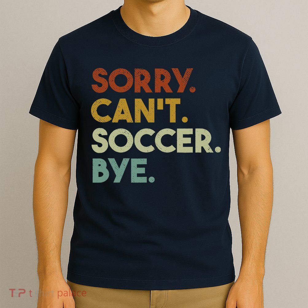 Sorry Cant Soccer Bye Funny Soccer T-Shirt