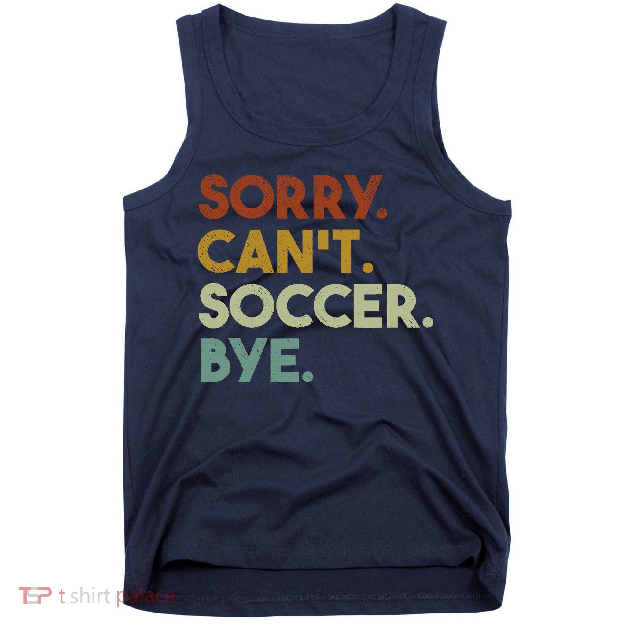 Sorry Cant Soccer Bye Funny Soccer Tank Top