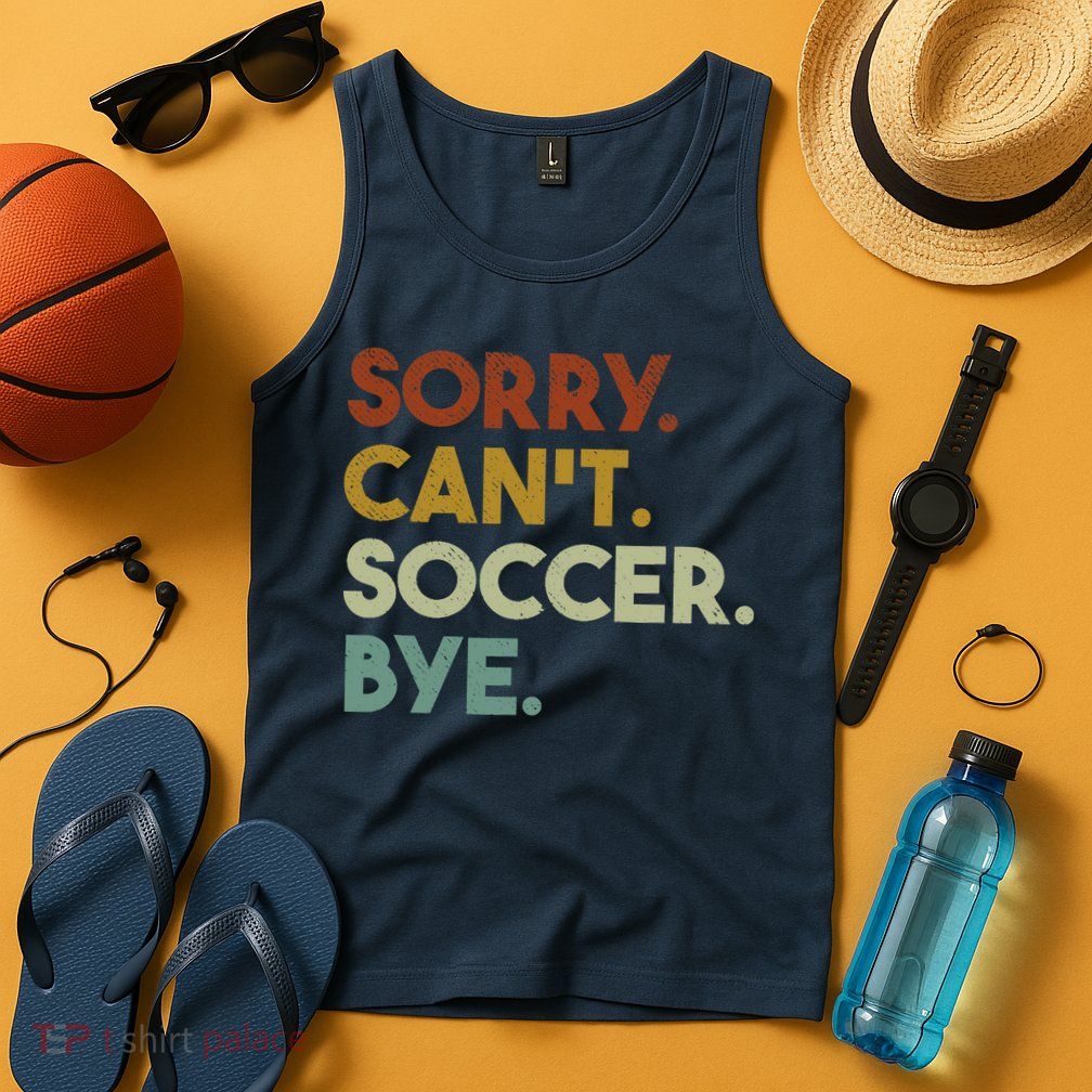 Sorry Cant Soccer Bye Funny Soccer Tank Top