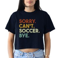 Sorry Cant Soccer Bye Funny Soccer Women's Crop Top Tee