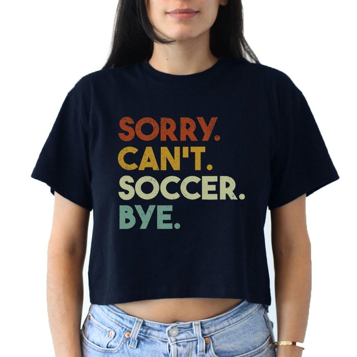 Sorry Cant Soccer Bye Funny Soccer Women's Crop Top Tee