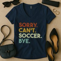 Sorry Cant Soccer Bye Funny Soccer Women's V-Neck T-Shirt